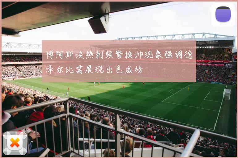 博阿斯谈热刺频繁换帅现象强调德泽尔比需展现出色成绩