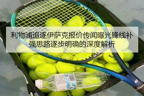 利物浦追逐伊萨克报价传闻曝光锋线补强思路逐步明确的深度解析